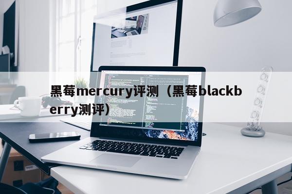 黑莓mercury评测（黑莓blackberry测评）