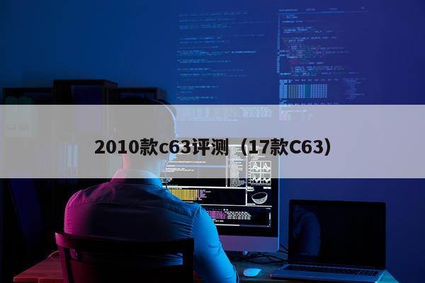 2010款c63评测（17款C63）