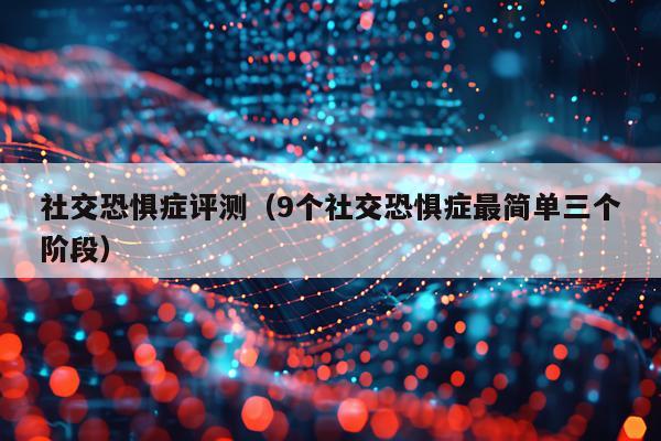 社交恐惧症评测（9个社交恐惧症最简单三个阶段）