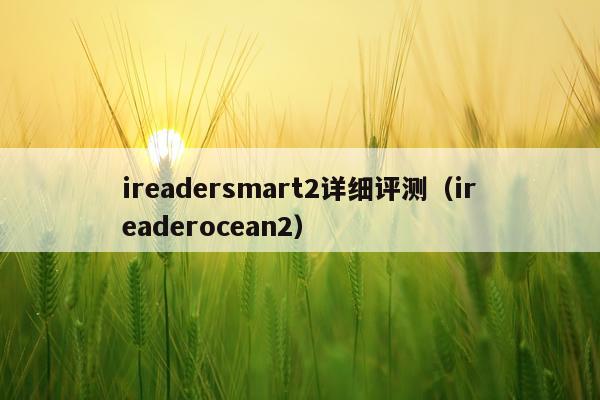 ireadersmart2详细评测（ireaderocean2）