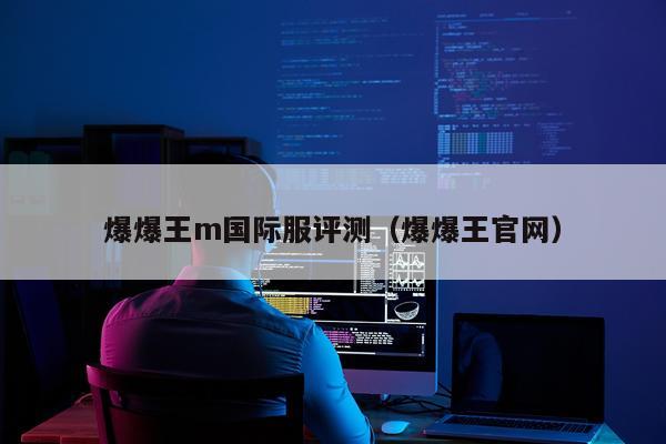 爆爆王m国际服评测（爆爆王官网）