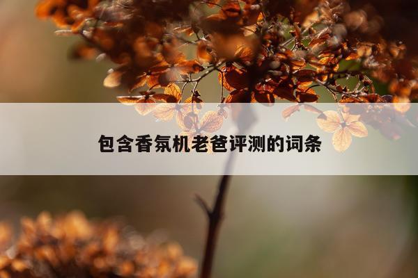 包含香氛机老爸评测的词条
