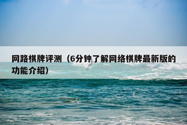 网路棋牌评测（6分钟了解网络棋牌最新版的功能介绍）
