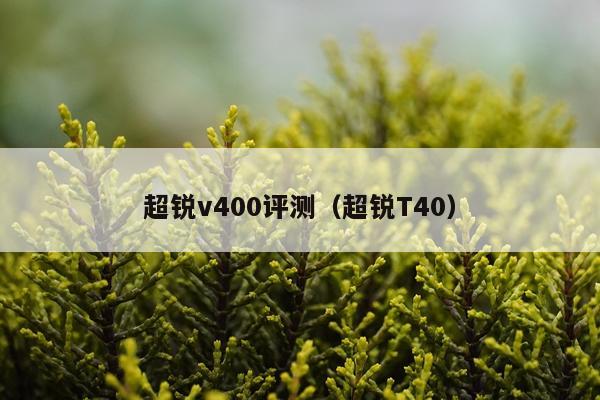 超锐v400评测（超锐T40）