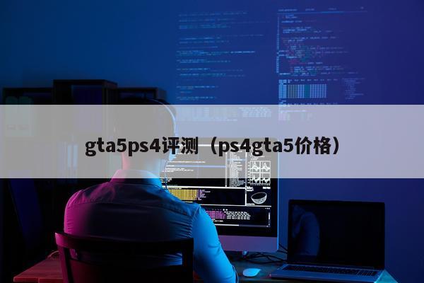 gta5ps4评测（ps4gta5价格）