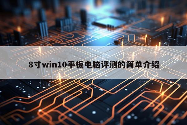 8寸win10平板电脑评测的简单介绍