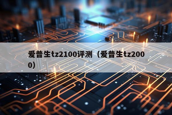 爱普生tz2100评测（爱普生tz2000）