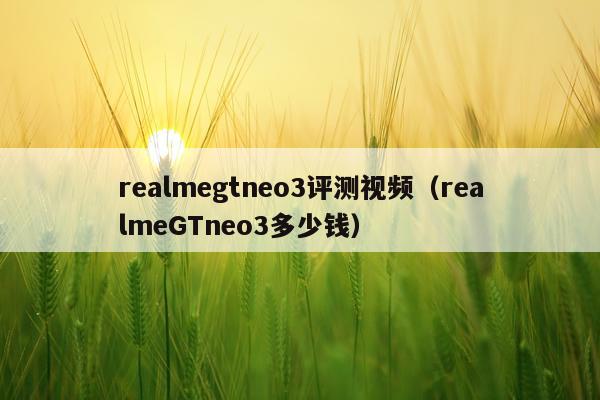 realmegtneo3评测视频（realmeGTneo3多少钱）