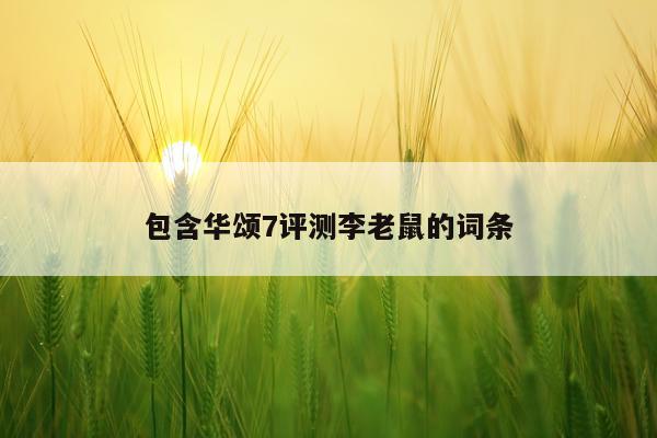 包含华颂7评测李老鼠的词条
