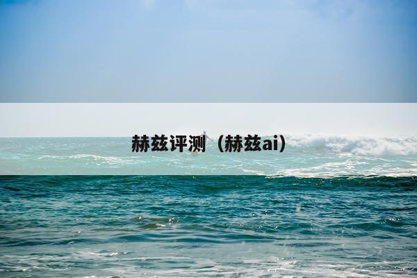 赫兹评测（赫兹ai）