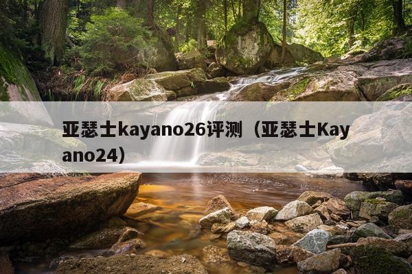 亚瑟士kayano26评测（亚瑟士Kayano24）