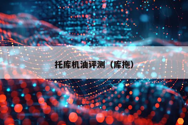 托库机油评测（库拖）