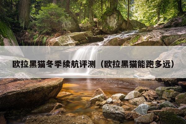 欧拉黑猫冬季续航评测（欧拉黑猫能跑多远）