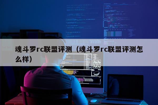 魂斗罗rc联盟评测（魂斗罗rc联盟评测怎么样）