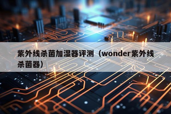 紫外线杀菌加湿器评测（wonder紫外线杀菌器）