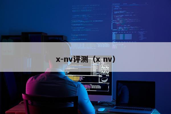 x-nv评测（x nv）