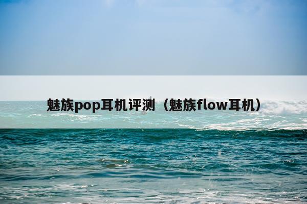 魅族pop耳机评测（魅族flow耳机）