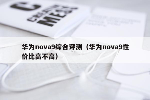 华为nova9综合评测（华为nova9性价比高不高）