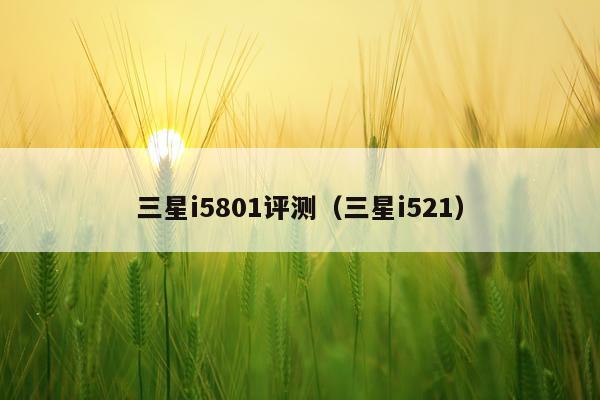 三星i5801评测（三星i521）
