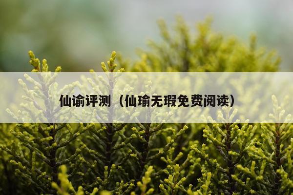 仙谕评测（仙瑜无瑕免费阅读）