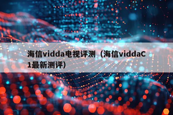 海信vidda电视评测（海信viddaC1最新测评）
