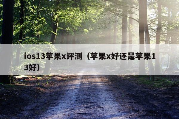 ios13苹果x评测（苹果x好还是苹果13好）