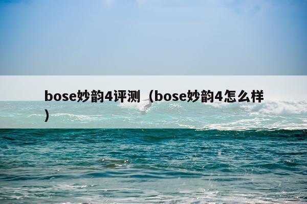 bose妙韵4评测（bose妙韵4怎么样）