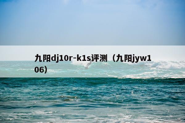 九阳dj10r-k1s评测（九阳jyw106）