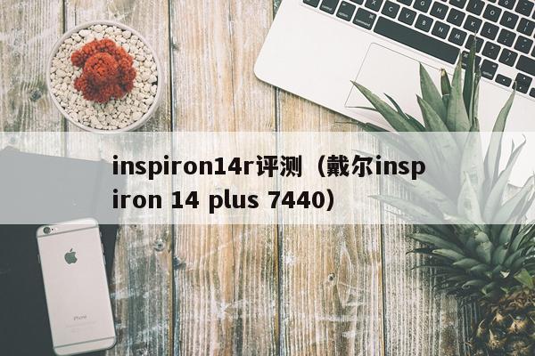 inspiron14r评测（戴尔inspiron 14 plus 7440）