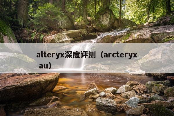 alteryx深度评测（arcteryx au）