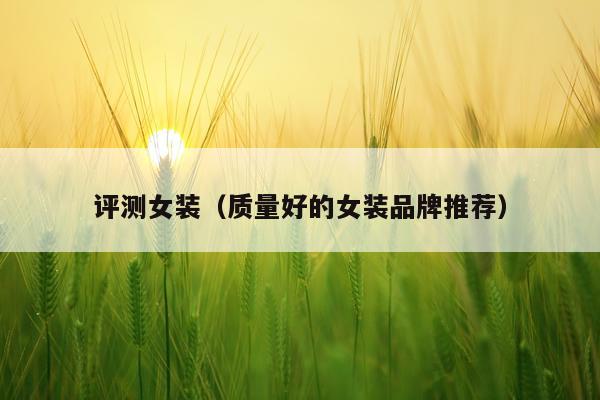 评测女装（质量好的女装品牌推荐）