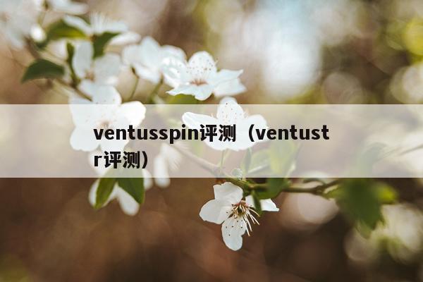 ventusspin评测（ventustr评测）
