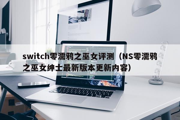 switch零濡鸦之巫女评测（NS零濡鸦之巫女绅士最新版本更新内容）