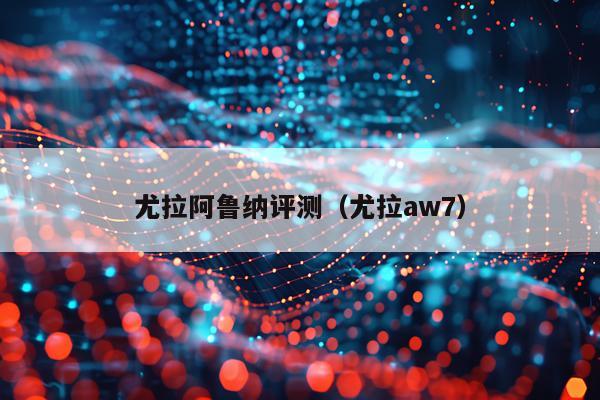 尤拉阿鲁纳评测（尤拉aw7）