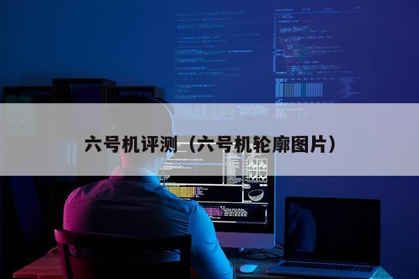 六号机评测（六号机轮廓图片）