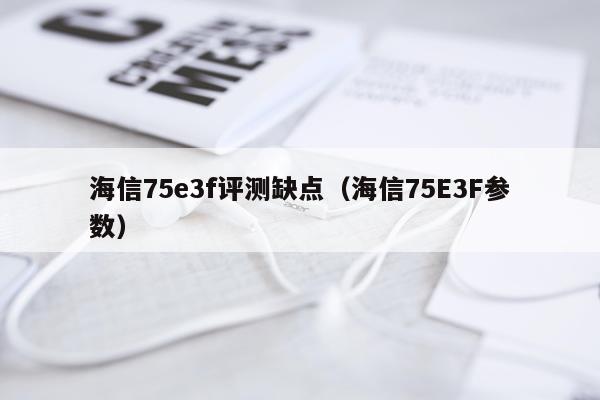 海信75e3f评测缺点（海信75E3F参数）