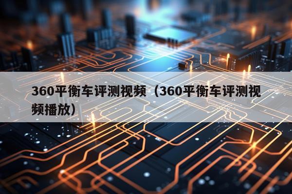 360平衡车评测视频（360平衡车评测视频播放）