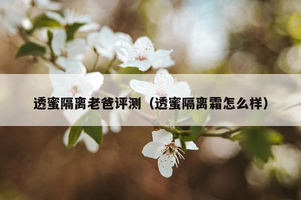 透蜜隔离老爸评测（透蜜隔离霜怎么样）