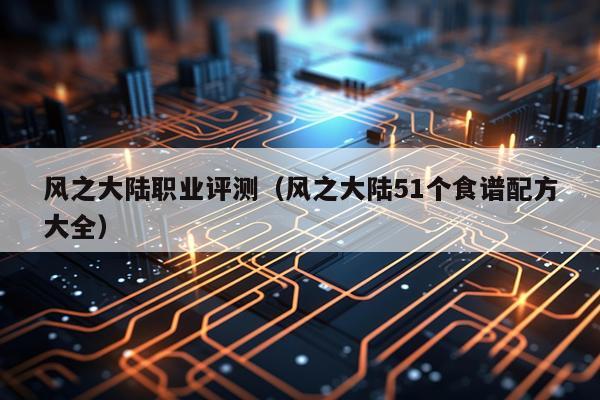 风之大陆职业评测（风之大陆51个食谱配方大全）