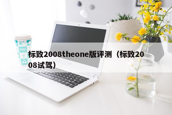 标致2008theone版评测（标致2008试驾）
