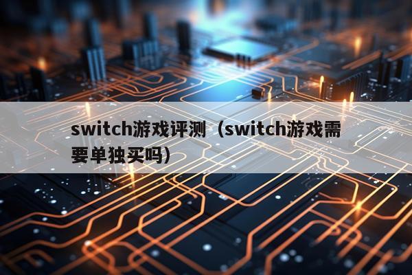 switch游戏评测（switch游戏需要单独买吗）