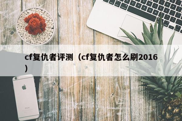 cf复仇者评测（cf复仇者怎么刷2016）