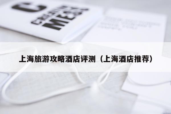 上海旅游攻略酒店评测（上海酒店推荐）