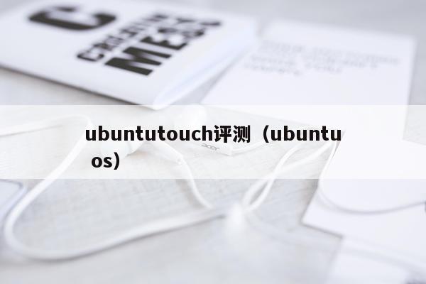 ubuntutouch评测（ubuntu os）