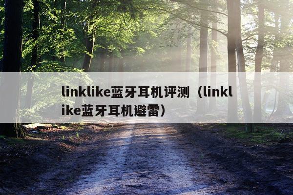 linklike蓝牙耳机评测（linklike蓝牙耳机避雷）