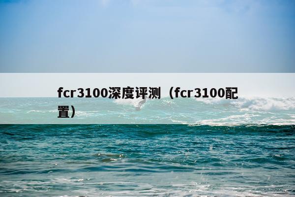 fcr3100深度评测（fcr3100配置）