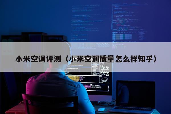 小米空调评测（小米空调质量怎么样知乎）