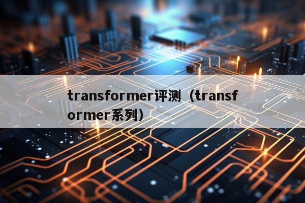 transformer评测（transformer系列）