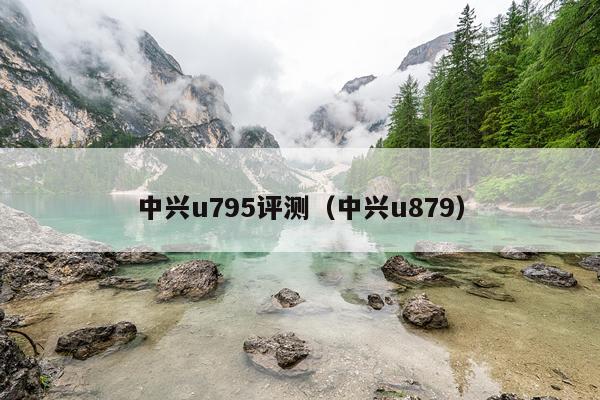 中兴u795评测（中兴u879）