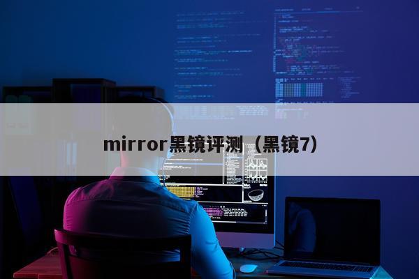 mirror黑镜评测（黑镜7）
